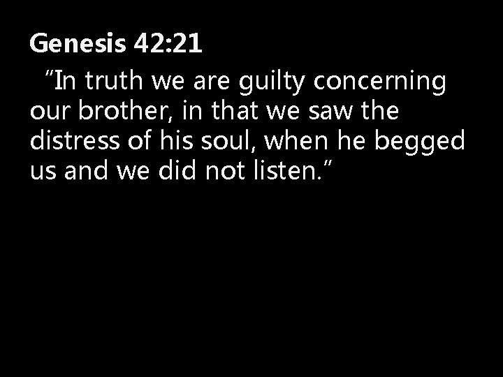 Genesis 42: 21 “In truth we are guilty concerning our brother, in that we