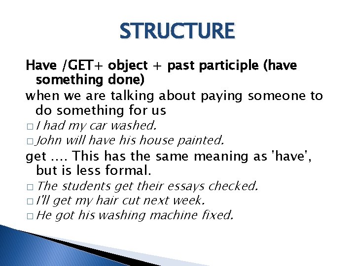 STRUCTURE Have /GET+ object + past participle (have something done) when we are talking