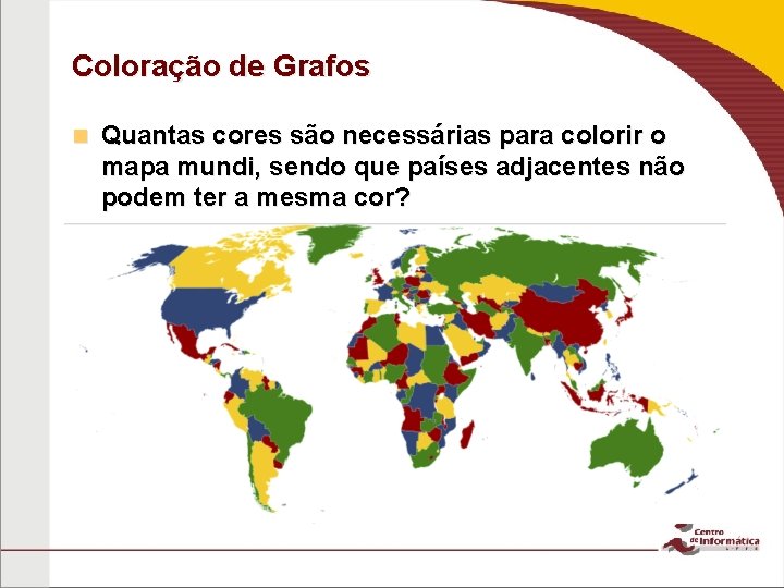 Coloração de Grafos n Quantas cores são necessárias para colorir o mapa mundi, sendo