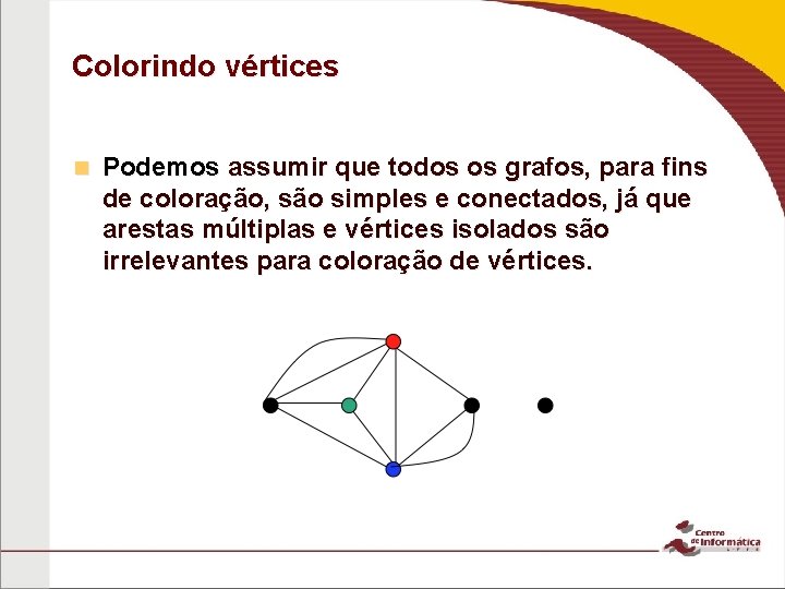 Colorindo vértices n Podemos assumir que todos os grafos, para fins de coloração, são