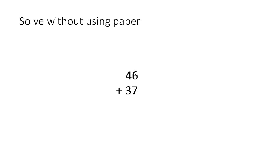 Solve without using paper 46 + 37 