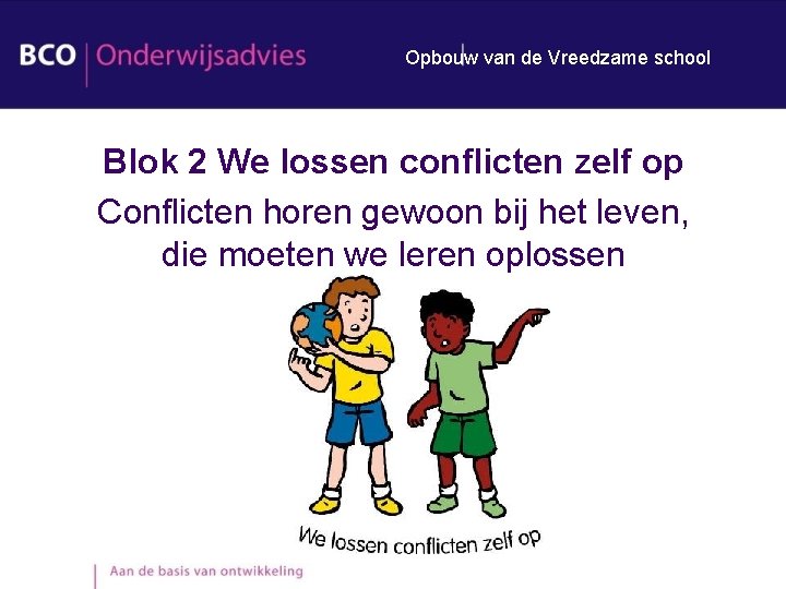 Opbouw van de Vreedzame school Blok 2 We lossen conflicten zelf op Conflicten horen Opbouw van de Vreedzame school Blok 2 We lossen conflicten zelf op Conflicten horen