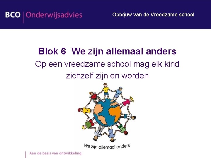 Opbouw van de Vreedzame school Blok 6 We zijn allemaal anders Op een vreedzame Opbouw van de Vreedzame school Blok 6 We zijn allemaal anders Op een vreedzame