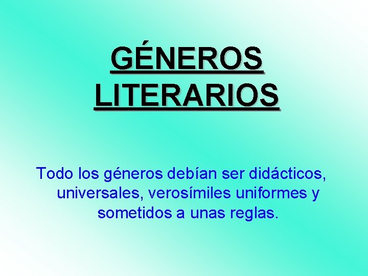 GÉNEROS LITERARIOS Todo los géneros debían ser didácticos, universales, verosímiles uniformes y sometidos a