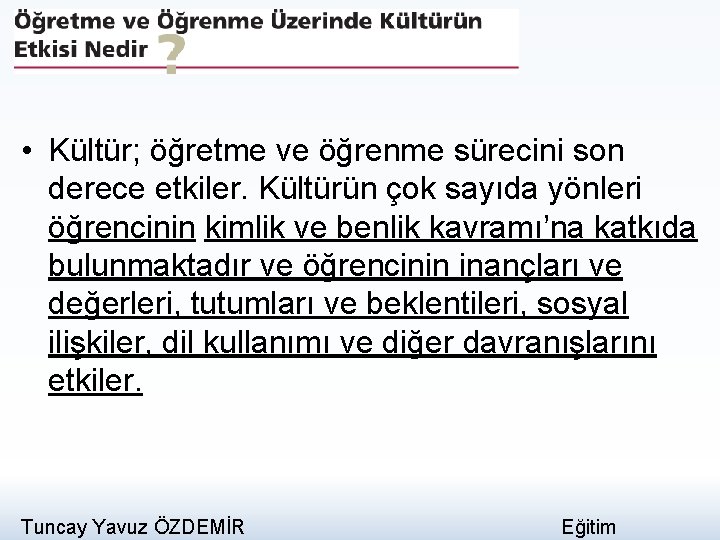  • Kültür; öğretme ve öğrenme sürecini son derece etkiler. Kültürün çok sayıda yönleri