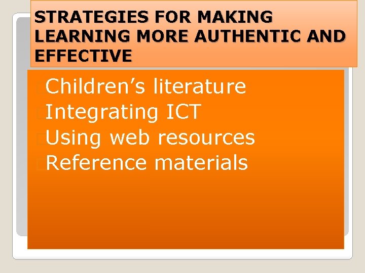 STRATEGIES FOR MAKING LEARNING MORE AUTHENTIC AND EFFECTIVE �Children’s literature �Integrating ICT �Using web STRATEGIES FOR MAKING LEARNING MORE AUTHENTIC AND EFFECTIVE �Children’s literature �Integrating ICT �Using web
