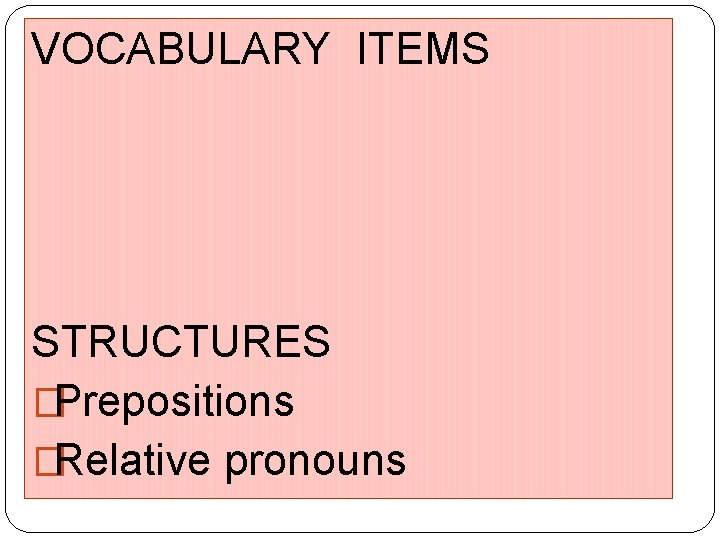 VOCABULARY ITEMS STRUCTURES �Prepositions �Relative pronouns 