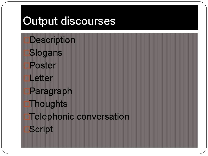 Output discourses �Description �Slogans �Poster �Letter �Paragraph �Thoughts �Telephonic conversation �Script 