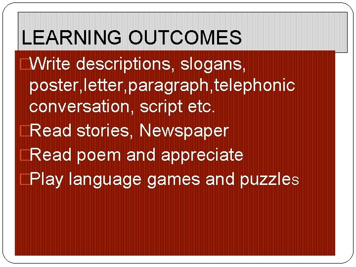 LEARNING OUTCOMES �Write descriptions, slogans, poster, letter, paragraph, telephonic conversation, script etc. �Read stories, LEARNING OUTCOMES �Write descriptions, slogans, poster, letter, paragraph, telephonic conversation, script etc. �Read stories,