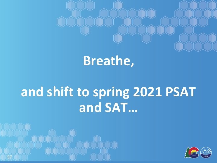 Breathe, and shift to spring 2021 PSAT and SAT… 57 