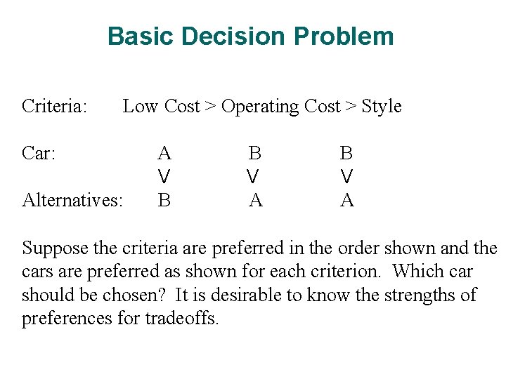 Basic Decision Problem Criteria: Low Cost > Operating Cost > Style Car: Alternatives: A Basic Decision Problem Criteria: Low Cost > Operating Cost > Style Car: Alternatives: A