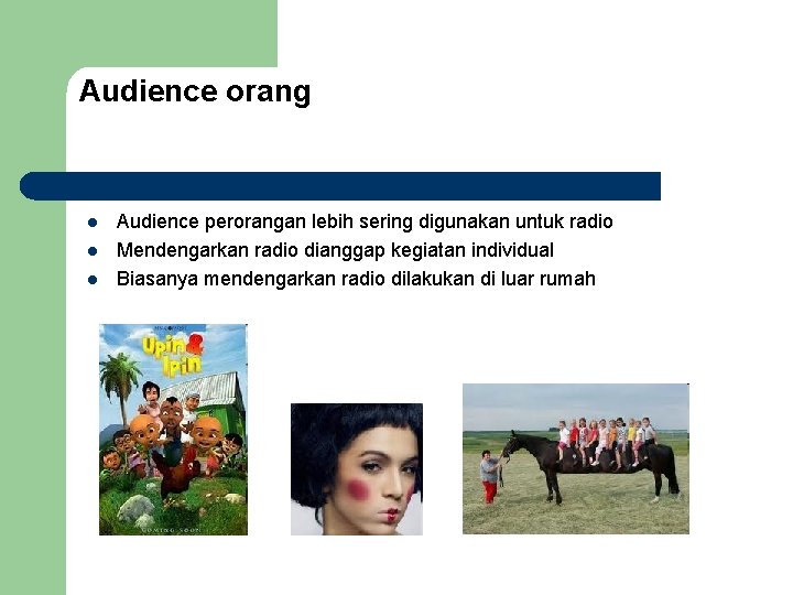 Audience orang l l l Audience perorangan lebih sering digunakan untuk radio Mendengarkan radio