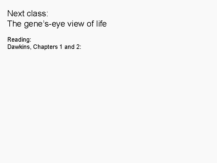 Next class: The gene’s-eye view of life Reading: Dawkins, Chapters 1 and 2: 
