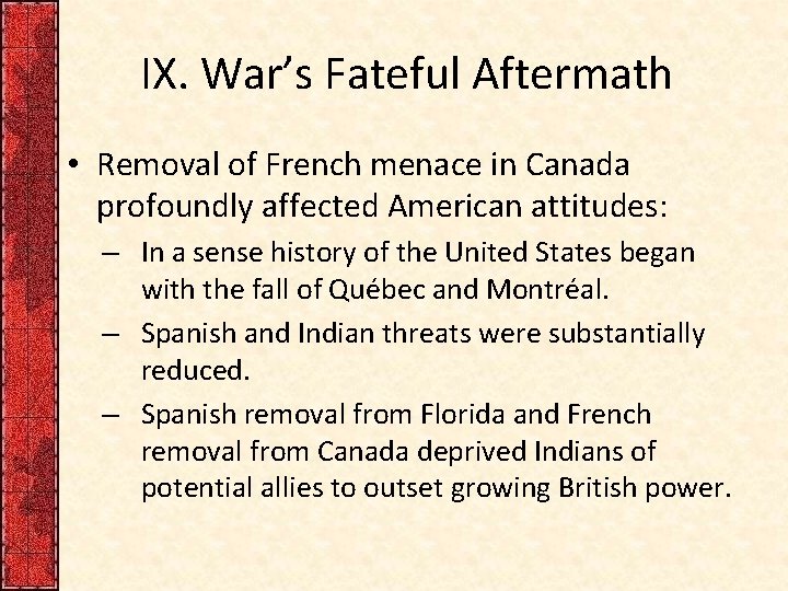 IX. War’s Fateful Aftermath • Removal of French menace in Canada profoundly affected American