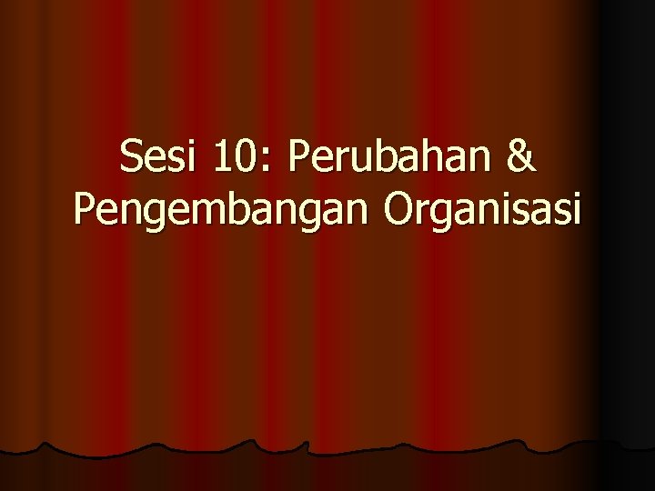 Sesi 10: Perubahan & Pengembangan Organisasi 