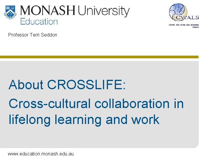 Professor Terri Seddon About CROSSLIFE: Cross-cultural collaboration in lifelong learning and work www. education.