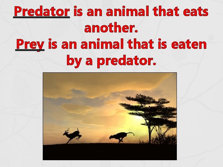 Predator is an animal that eats another. Prey is an animal that is eaten Predator is an animal that eats another. Prey is an animal that is eaten
