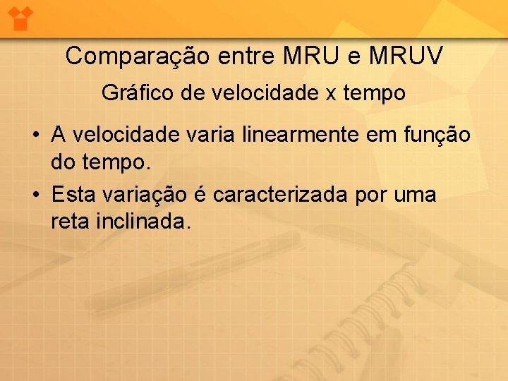 Comparação entre MRUV Gráfico de velocidade x tempo • A velocidade varia linearmente em Comparação entre MRUV Gráfico de velocidade x tempo • A velocidade varia linearmente em