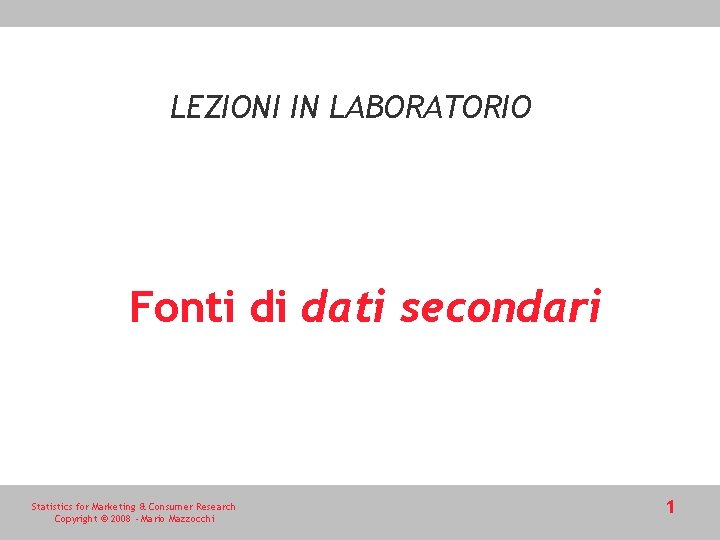 LEZIONI IN LABORATORIO Fonti di dati secondari Statistics for Marketing & Consumer Research Copyright