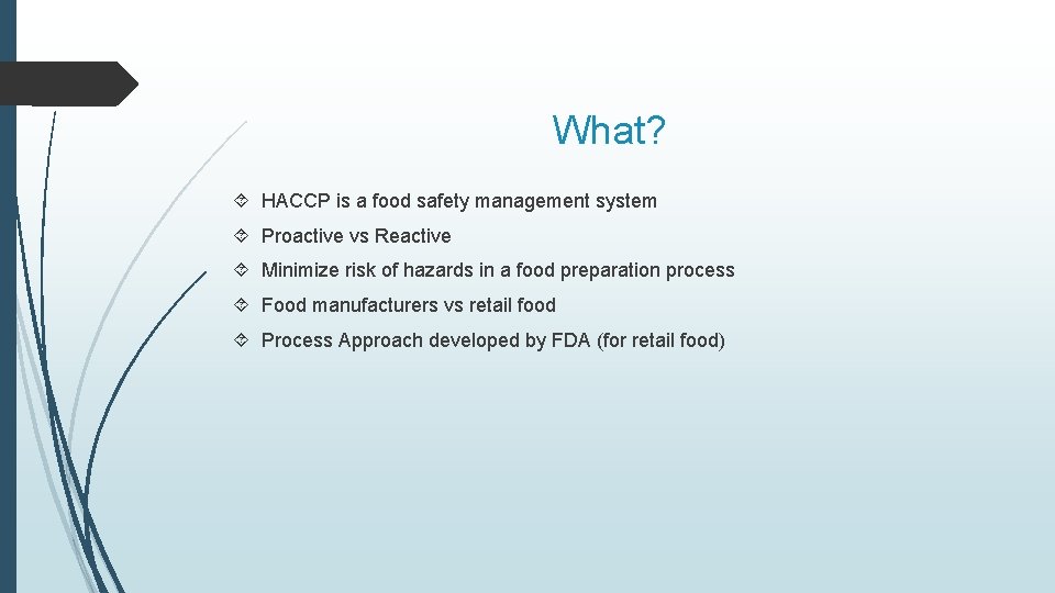 What? HACCP is a food safety management system Proactive vs Reactive Minimize risk of