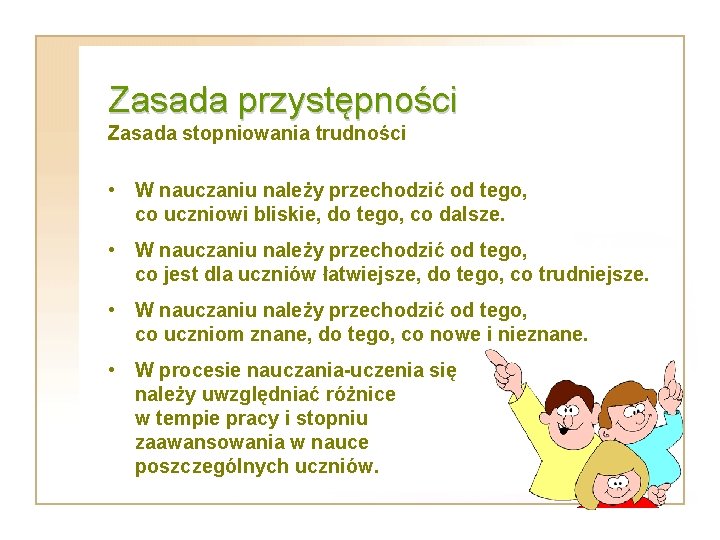 Zasada przystępności Zasada stopniowania trudności • W nauczaniu należy przechodzić od tego, co uczniowi