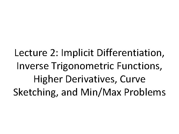 Lecture 2: Implicit Differentiation, Inverse Trigonometric Functions, Higher Derivatives, Curve Sketching, and Min/Max Problems