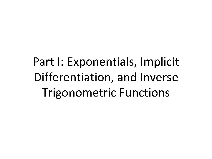 Part I: Exponentials, Implicit Differentiation, and Inverse Trigonometric Functions 