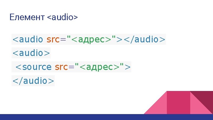 Елемент <audio> <audio src="<адрес>"></audio> <source src="<адрес>"> </audio> 