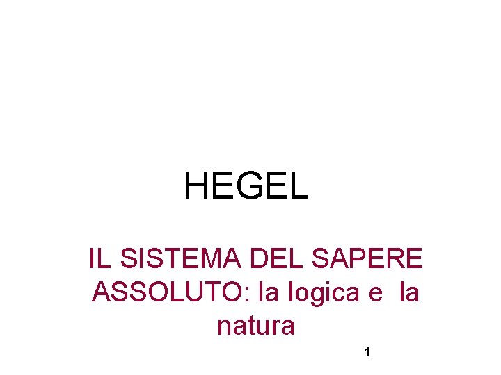 HEGEL IL SISTEMA DEL SAPERE ASSOLUTO: la logica e la natura 1 