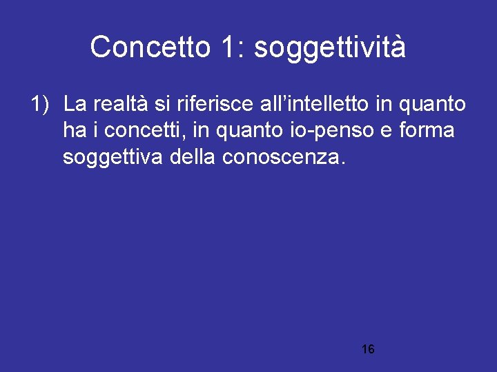 Concetto 1: soggettività 1) La realtà si riferisce all’intelletto in quanto ha i concetti,