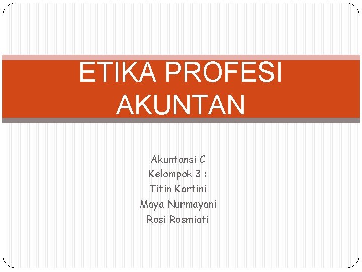 ETIKA PROFESI AKUNTAN Akuntansi C Kelompok 3 : Titin Kartini Maya Nurmayani Rosmiati ETIKA PROFESI AKUNTAN Akuntansi C Kelompok 3 : Titin Kartini Maya Nurmayani Rosmiati