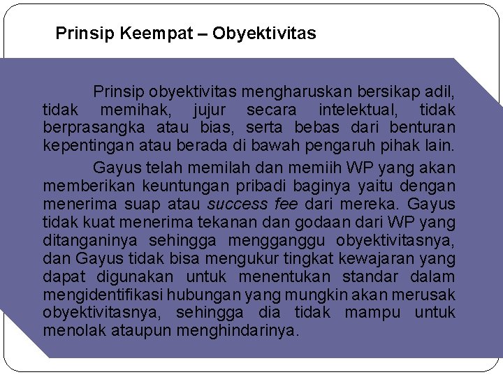 Prinsip Keempat – Obyektivitas Prinsip obyektivitas mengharuskan bersikap adil, tidak memihak, jujur secara intelektual, Prinsip Keempat – Obyektivitas Prinsip obyektivitas mengharuskan bersikap adil, tidak memihak, jujur secara intelektual,