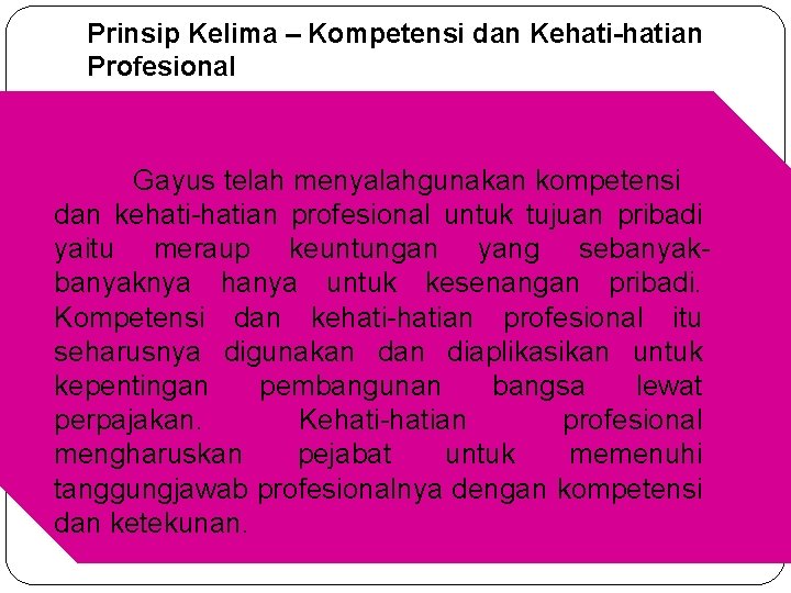 Prinsip Kelima – Kompetensi dan Kehati-hatian Profesional Gayus telah menyalahgunakan kompetensi dan kehati-hatian profesional Prinsip Kelima – Kompetensi dan Kehati-hatian Profesional Gayus telah menyalahgunakan kompetensi dan kehati-hatian profesional