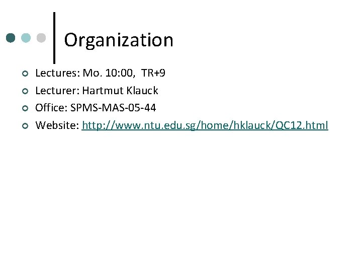 Organization ¢ ¢ Lectures: Mo. 10: 00, TR+9 Lecturer: Hartmut Klauck Office: SPMS-MAS-05 -44
