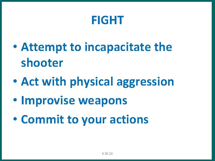 FIGHT • Attempt to incapacitate the shooter • Act with physical aggression • Improvise