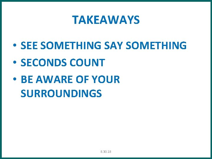 TAKEAWAYS • SEE SOMETHING SAY SOMETHING • SECONDS COUNT • BE AWARE OF YOUR