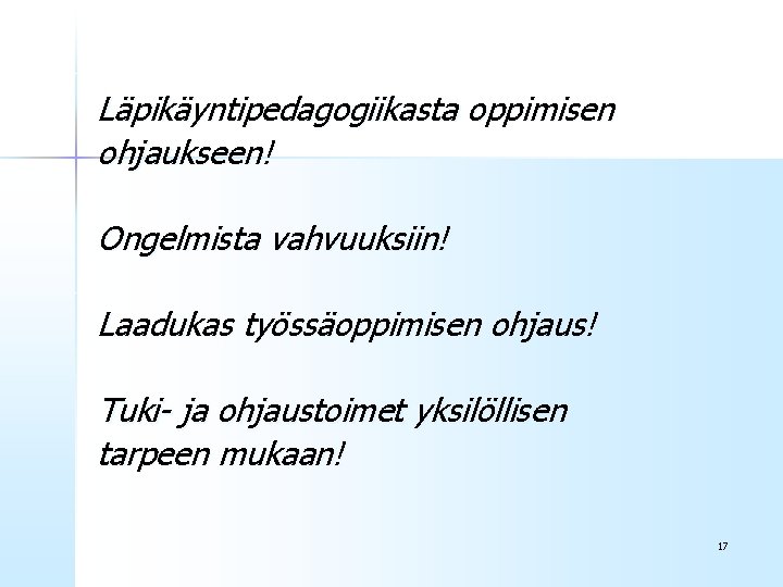 Läpikäyntipedagogiikasta oppimisen ohjaukseen! Ongelmista vahvuuksiin! Laadukas työssäoppimisen ohjaus! Tuki- ja ohjaustoimet yksilöllisen tarpeen mukaan!