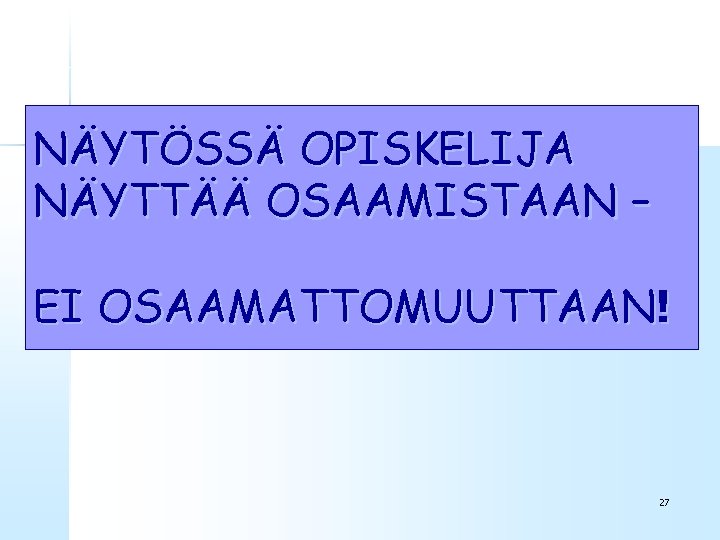 NÄYTÖSSÄ OPISKELIJA NÄYTTÄÄ OSAAMISTAAN – EI OSAAMATTOMUUTTAAN! 27 