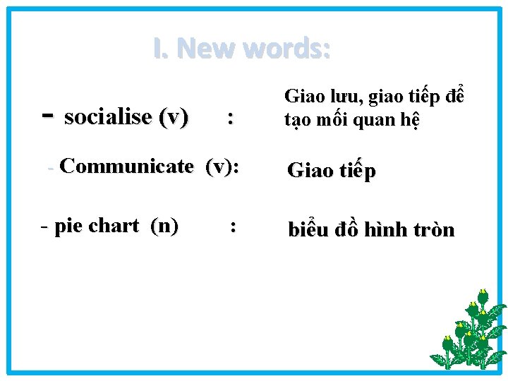 I. New words: - socialise (v) : - Communicate (v): - pie chart (n)