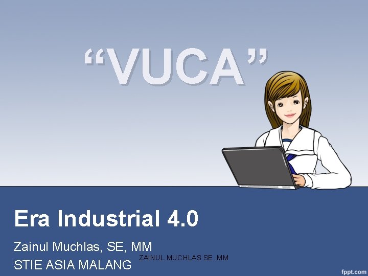 “VUCA” Era Industrial 4. 0 Zainul Muchlas, SE, MM ZAINUL MUCHLAS SE. MM STIE