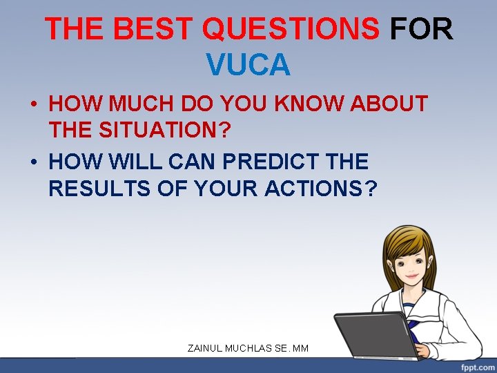 THE BEST QUESTIONS FOR VUCA • HOW MUCH DO YOU KNOW ABOUT THE SITUATION?