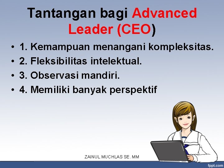 Tantangan bagi Advanced Leader (CEO) • • 1. Kemampuan menangani kompleksitas. 2. Fleksibilitas intelektual.