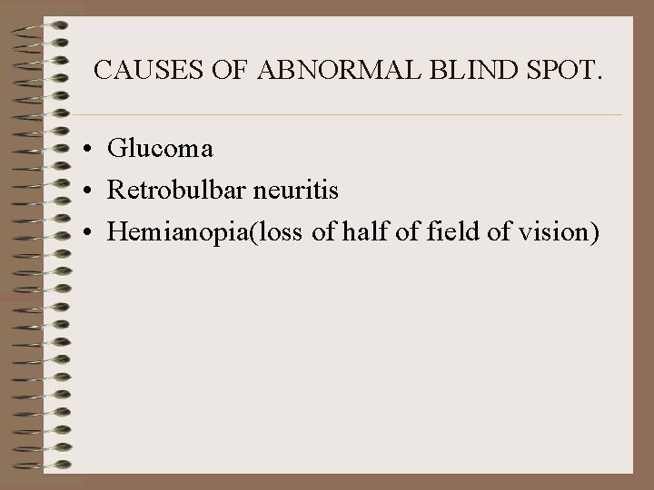 CAUSES OF ABNORMAL BLIND SPOT. • Glucoma • Retrobulbar neuritis • Hemianopia(loss of half