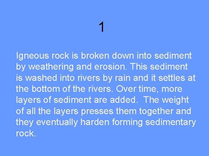 1 Igneous rock is broken down into sediment by weathering and erosion. This sediment