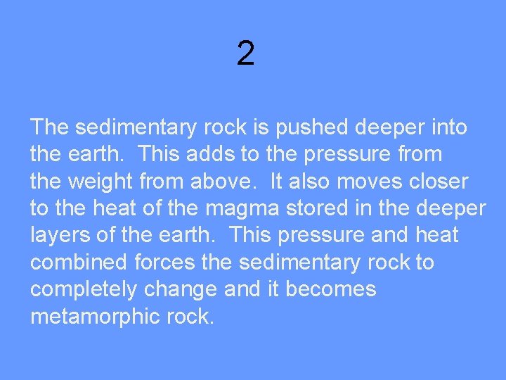2 The sedimentary rock is pushed deeper into the earth. This adds to the