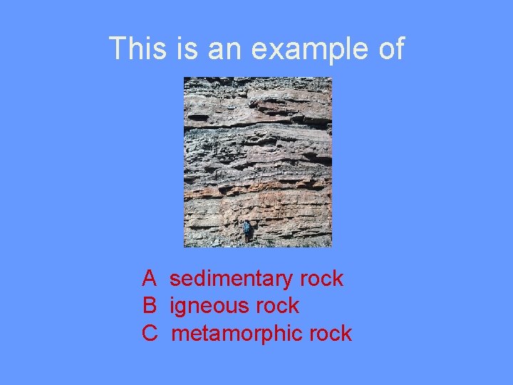 This is an example of A sedimentary rock B igneous rock C metamorphic rock