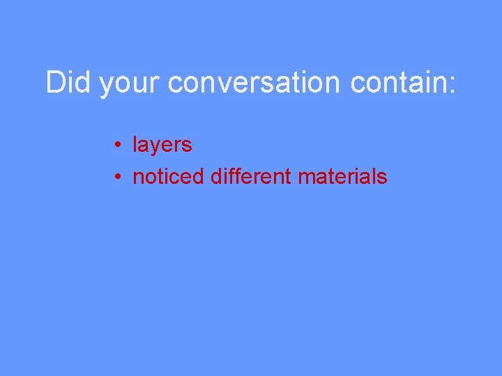 Did your conversation contain: • layers • noticed different materials 