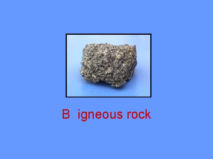 B igneous rock 