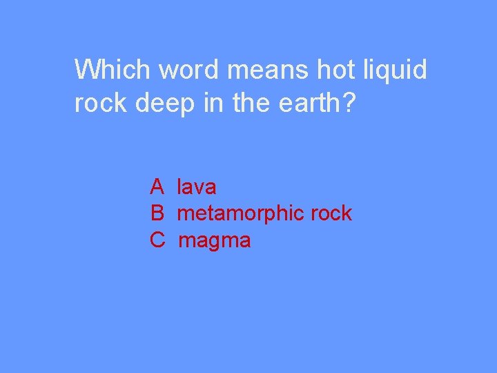 Which word means hot liquid rock deep in the earth? A lava B metamorphic
