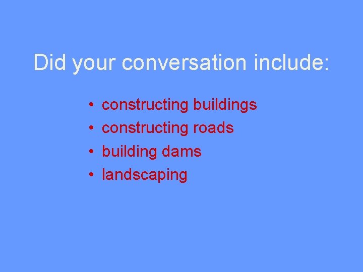 Did your conversation include: • • constructing buildings constructing roads building dams landscaping 